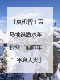 真机智！青岛地铁洒水车秒变“消防车”平息大火
