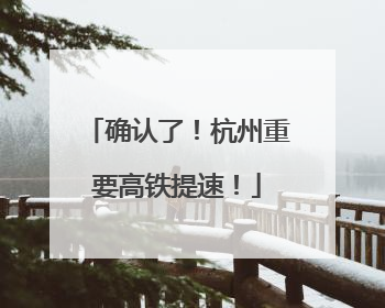 确认了！杭州重要高铁提速！