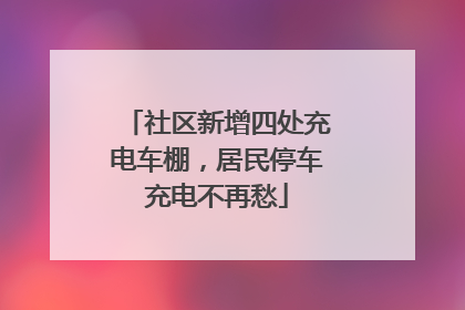 社区新增四处充电车棚，居民停车充电不再愁