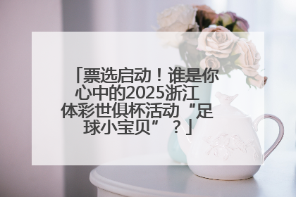 票选启动！谁是你心中的2025浙江体彩世俱杯活动“足球小宝贝”？