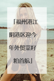 福州港江阴港区迎今年外贸菜籽粕首航