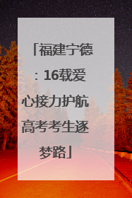 福建宁德：16载爱心接力护航高考考生逐梦路