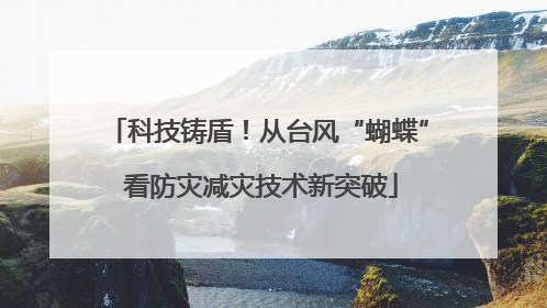 科技铸盾！从台风“蝴蝶” 看防灾减灾技术新突破