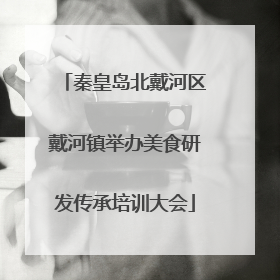 秦皇岛北戴河区戴河镇举办美食研发传承培训大会