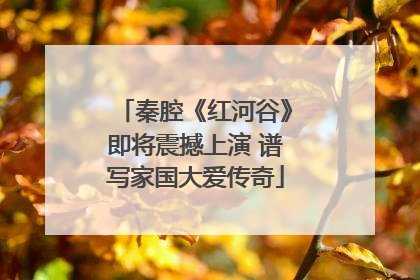 秦腔《红河谷》即将震撼上演 谱写家国大爱传奇