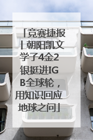 竞赛捷报丨朝阳凯文学子4金2银挺进IGB全球轮，用知识回应地球之问