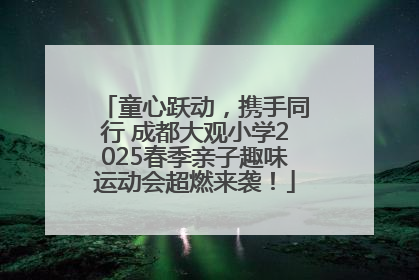 童心跃动，携手同行 成都大观小学2025春季亲子趣味运动会超燃来袭！