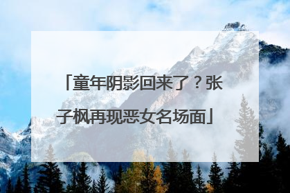 童年阴影回来了？张子枫再现恶女名场面