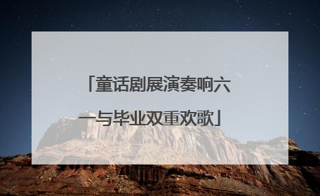 童话剧展演奏响六一与毕业双重欢歌
