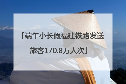 端午小长假福建铁路发送旅客170.8万人次