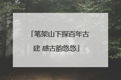 笔架山下探百年古建 感古韵悠悠