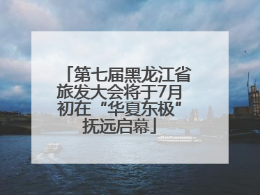 第七届黑龙江省旅发大会将于7月初在“华夏东极”抚远启幕