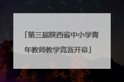 第三届陕西省中小学青年教师教学竞赛开幕
