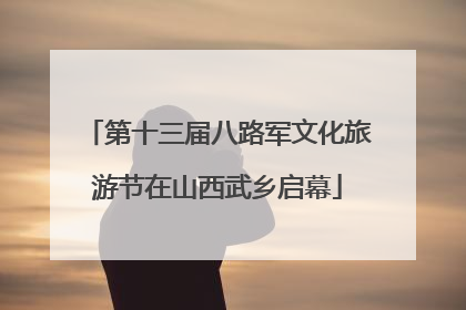 第十三届八路军文化旅游节在山西武乡启幕