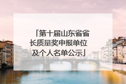 第十届山东省省长质量奖申报单位及个人名单公示