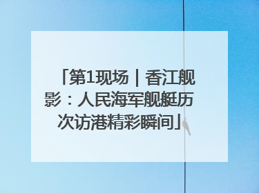 第1现场｜香江舰影：人民海军舰艇历次访港精彩瞬间