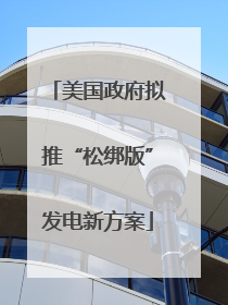 美国政府拟推“松绑版”发电新方案