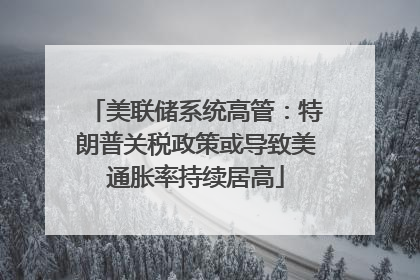 美联储系统高管：特朗普关税政策或导致美通胀率持续居高