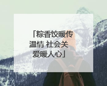 粽香饺暖传温情 社会关爱暖人心