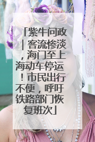 紫牛问政｜客流惨淡，海门至上海动车停运！市民出行不便，呼吁铁路部门恢复班次