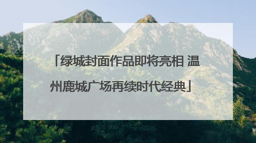 绿城封面作品即将亮相 温州鹿城广场再续时代经典