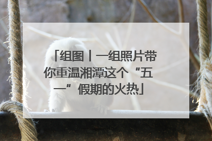 组图丨一组照片带你重温湘潭这个“五一”假期的火热