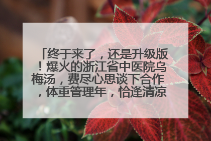 终于来了，还是升级版！爆火的浙江省中医院乌梅汤，费尽心思谈下合作，体重管理年，恰逢清凉解暑时，冲！