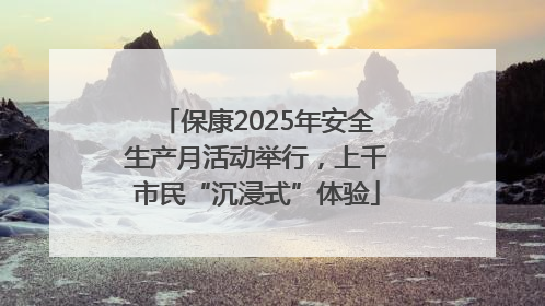 保康2025年安全生产月活动举行，上千市民“沉浸式”体验