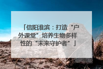 信阳淮滨：打造“户外课堂”培养生物多样性的“未来守护者”