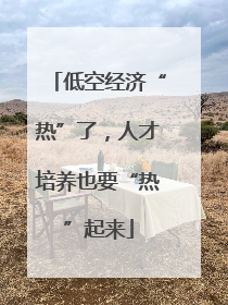 低空经济“热”了，人才培养也要“热”起来