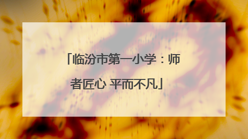 临汾市第一小学：师者匠心 平而不凡