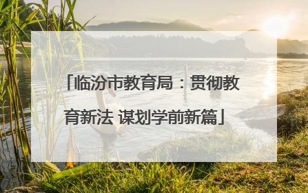 临汾市教育局：贯彻教育新法 谋划学前新篇