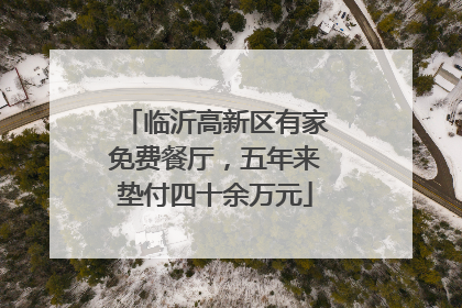 临沂高新区有家免费餐厅，五年来垫付四十余万元