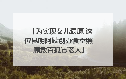 为实现女儿遗愿 这位昆明阿姨创办食堂照顾数百孤寡老人