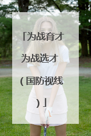 为战育才 为战选才（国防视线）