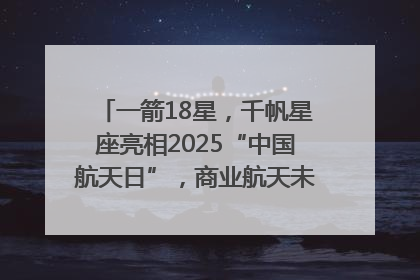 一箭18星，千帆星座亮相2025“中国航天日”，商业航天未来如何改变人类生活？｜海上生明月