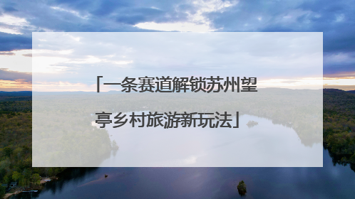 一条赛道解锁苏州望亭乡村旅游新玩法