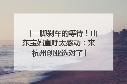 一脚刹车的等待！山东宝妈直呼太感动：来杭州创业选对了