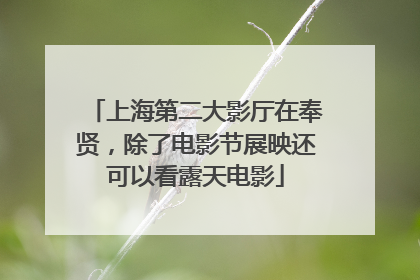上海第二大影厅在奉贤，除了电影节展映还可以看露天电影
