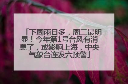 下周雨日多，周二最明显！今年第1号台风有消息了，或影响上海，中央气象台连发六预警