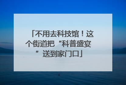 不用去科技馆！这个街道把“科普盛宴”送到家门口