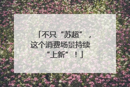不只“苏超”，这个消费场景持续“上新”！