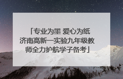 专业为墨 爱心为纸 济南高新一实验九年级教师全力护航学子备考