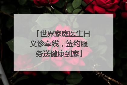 世界家庭医生日义诊牵线，签约服务送健康到家