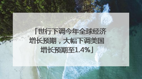 世行下调今年全球经济增长预期，大幅下调美国增长预期至1.4%