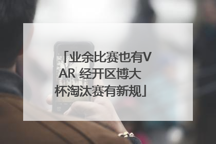业余比赛也有VAR 经开区博大杯淘汰赛有新规