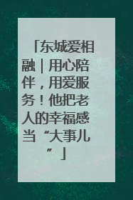 东城爱相融｜用心陪伴，用爱服务！他把老人的幸福感当“大事儿”
