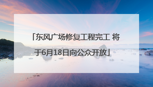 东风广场修复工程完工 将于6月18日向公众开放