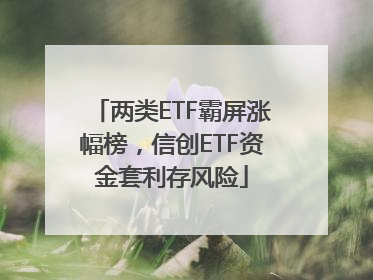 两类ETF霸屏涨幅榜，信创ETF资金套利存风险
