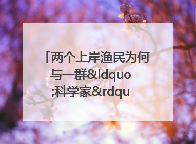两个上岸渔民为何与一群“科学家”打得火热？